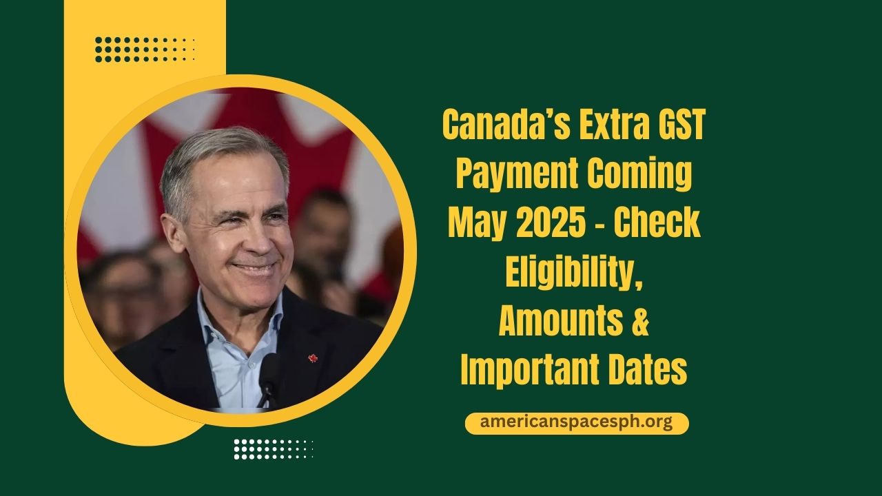Canada’s Extra GST Payment Coming May 2025 – Check Eligibility, Amounts & Important Dates